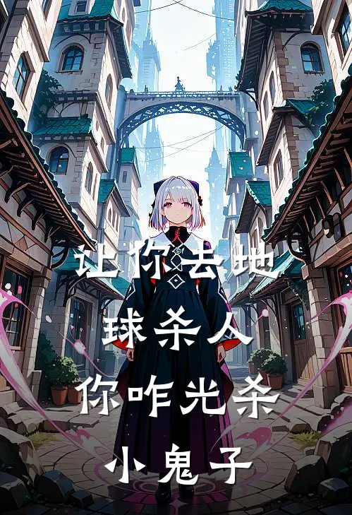 让你去地球杀人，你咋光杀小鬼子(陈清源陆秀夫)完结版小说_最新全本小说让你去地球杀人，你咋光杀小鬼子陈清源陆秀夫