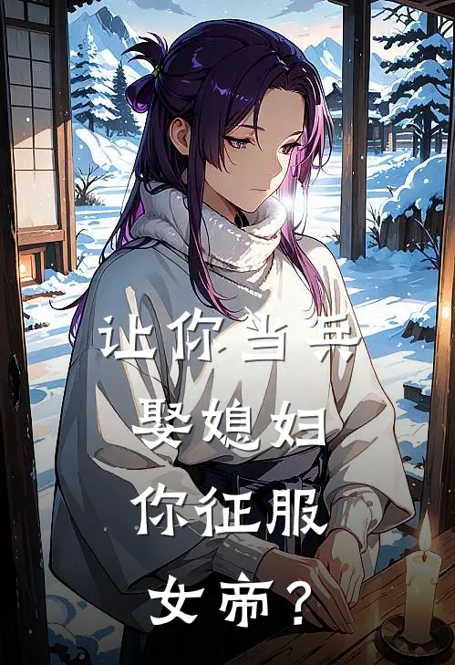 让你当兵娶媳妇，你征服女帝？(秦风李虎)免费完结小说_免费小说在线阅读让你当兵娶媳妇，你征服女帝？(秦风李虎)