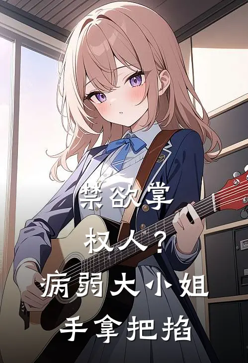 禁欲掌权人？病弱大小姐手拿把掐江苡宴云钦全集免费小说_免费小说完结禁欲掌权人？病弱大小姐手拿把掐(江苡宴云钦)