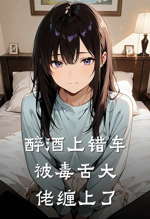 醉酒上错车，被毒舌大佬缠上了