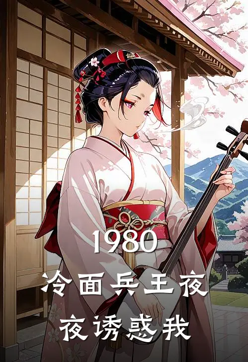 1980：冷面兵王夜夜诱惑我(厉战野苏晚棠)最新推荐小说_在哪看免费小说1980：冷面兵王夜夜诱惑我厉战野苏晚棠