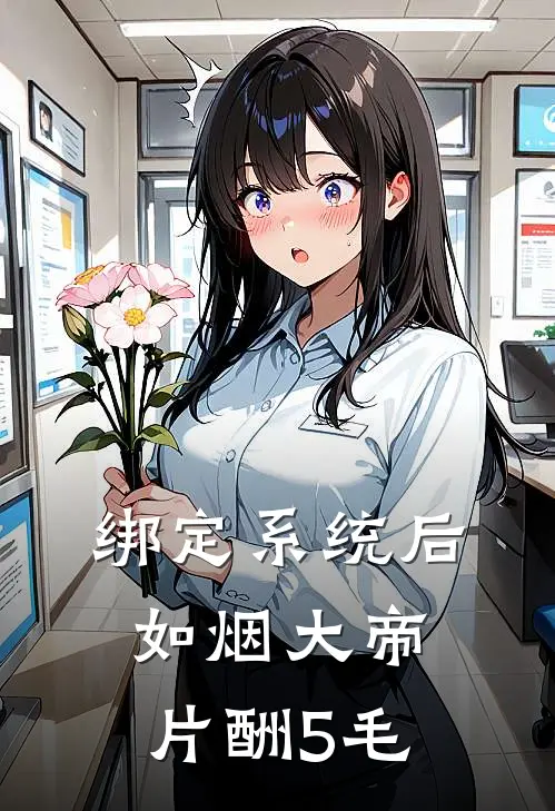 绑定系统后如烟大帝片酬5毛(徐贵妃柳如烟)完结版小说全文免费阅读_最新小说绑定系统后如烟大帝片酬5毛(徐贵妃柳如烟)