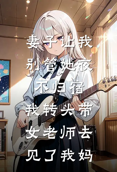 妻子让我别管她夜不归宿，我转头带女老师去见了我妈