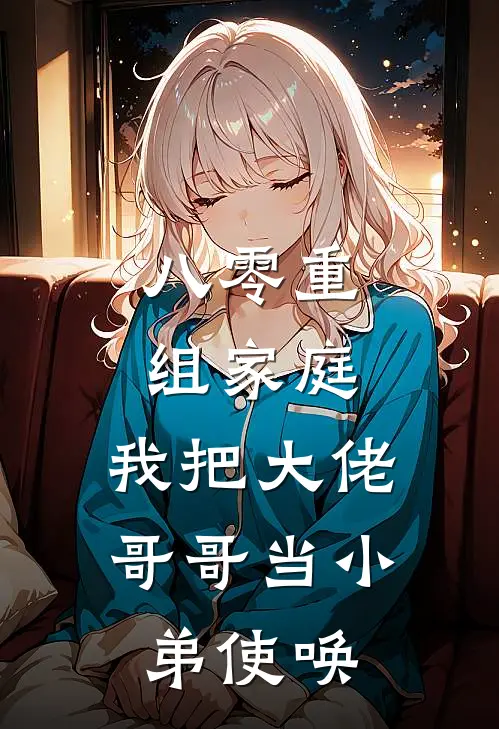 八零重组家庭，我把大佬哥哥当小弟使唤(王富贵谢珩)最新好看小说_最新章节列表八零重组家庭，我把大佬哥哥当小弟使唤(王富贵谢珩)