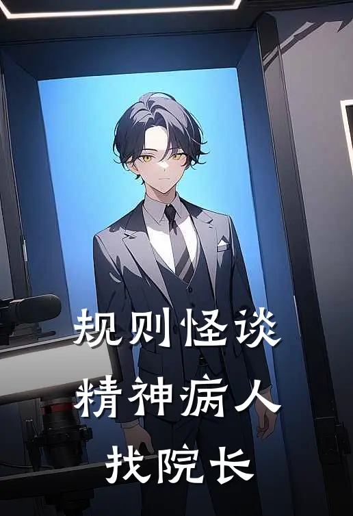 《规则怪谈：精神病人找院长》苏茗囡囡已完结小说_规则怪谈：精神病人找院长(苏茗囡囡)经典小说