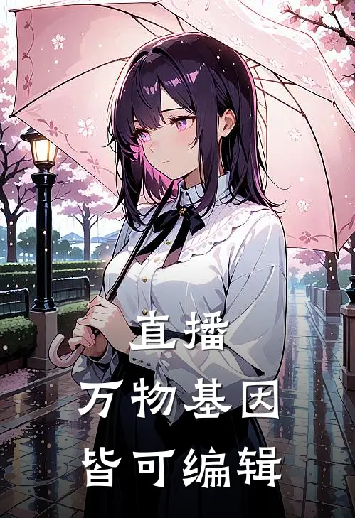 《直播：万物基因皆可编辑》林默李玉刚完本小说_林默李玉刚(直播：万物基因皆可编辑)全文免费阅读无弹窗大结局