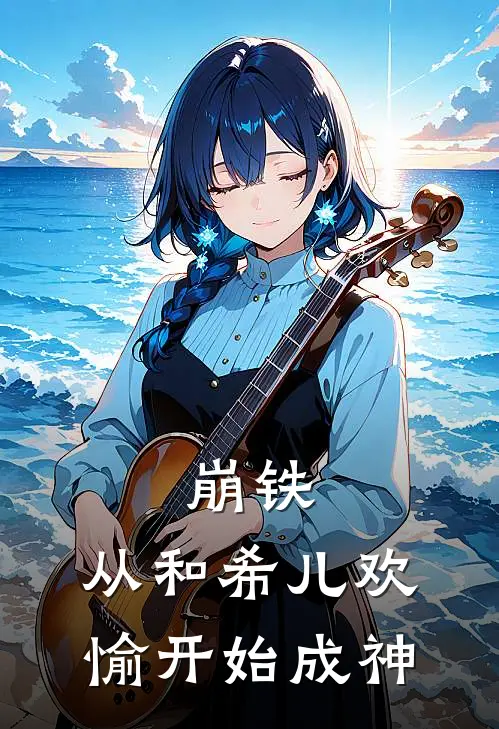 崩铁：从和希儿欢愉开始成神林烨希儿免费小说全本阅读_小说免费完结崩铁：从和希儿欢愉开始成神林烨希儿