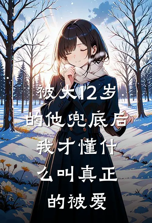 被大12岁的他兜底后，我才懂什么叫真正的被爱(林溪陆承)最新章节在线阅读_(被大12岁的他兜底后，我才懂什么叫真正的被爱)最新章节在线阅读