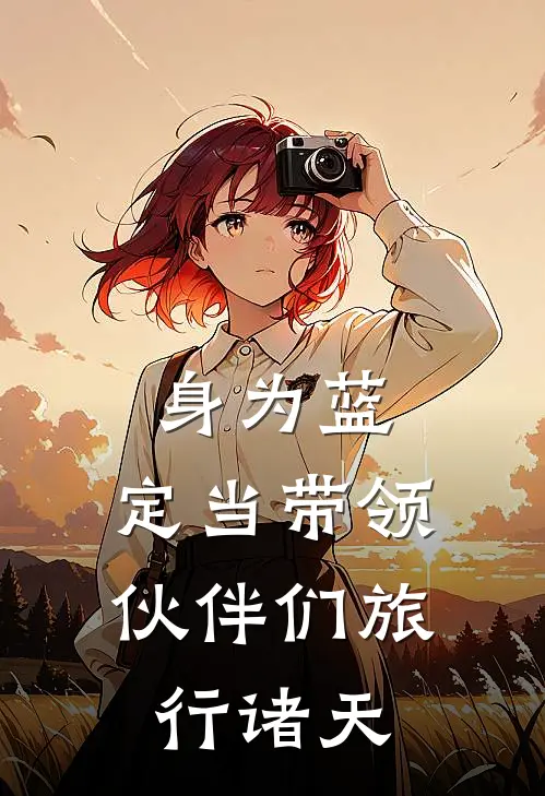 身为蓝，定当带领伙伴们旅行诸天(包包泰哥)全本免费在线阅读_身为蓝，定当带领伙伴们旅行诸天全文阅读