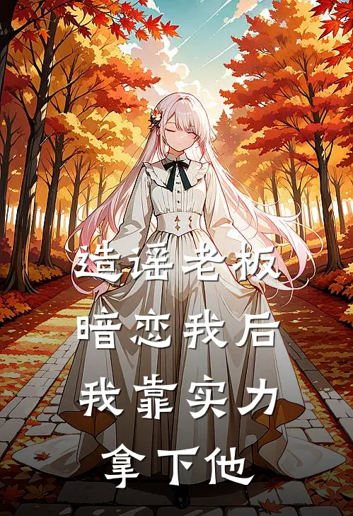 造谣老板暗恋我后，我靠实力拿下他季总苏念最新小说全文阅读_最新章节列表造谣老板暗恋我后，我靠实力拿下他(季总苏念)