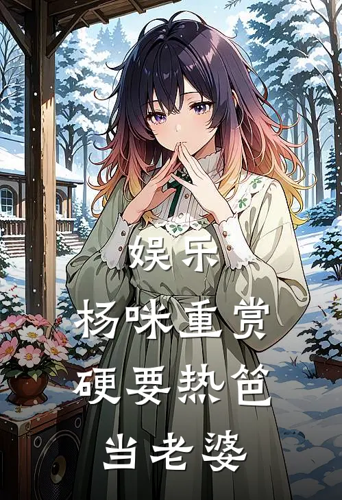 娱乐：杨咪重赏，硬要热笆当老婆(凌风杨咪)免费阅读全文_免费完结版小说娱乐：杨咪重赏，硬要热笆当老婆凌风杨咪