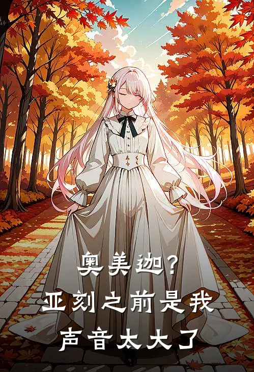 奥美迦？亚刻之前是我声音太大了奥美迦南梨江完本小说免费阅读_最新章节列表奥美迦？亚刻之前是我声音太大了(奥美迦南梨江)