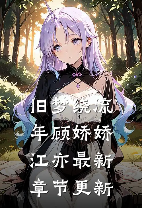 旧梦绕流年顾娇娇江亦最新章节更新