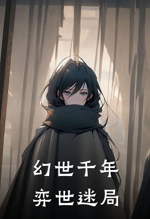 幻世千年，弈世迷局艾尔慕听雨全章节免费在线阅读_《幻世千年，弈世迷局》精彩小说
