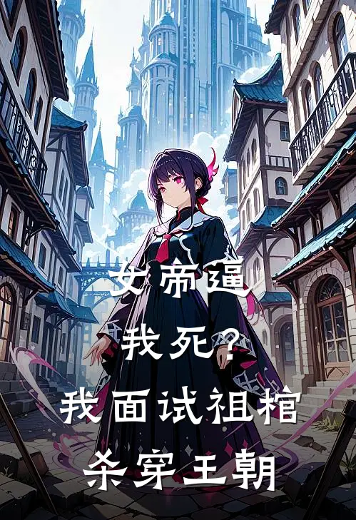 女帝逼我死？我面试祖棺杀穿王朝