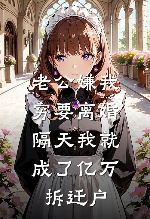 老公嫌我穷要离婚，隔天我就成了亿万拆迁户林贺阳林恒完整免费小说_小说全文免费阅读老公嫌我穷要离婚，隔天我就成了亿万拆迁户林贺阳林恒