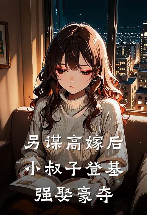 另谋高嫁后，小叔子登基强娶豪夺