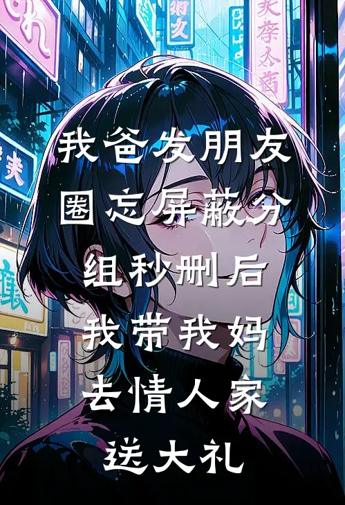 我爸发朋友圈忘屏蔽分组秒删后，我带我妈去情人家送大礼