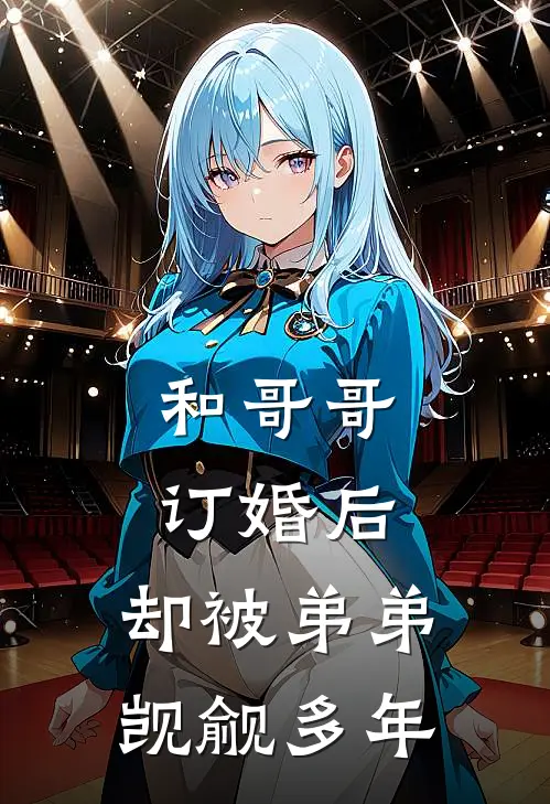 和哥哥订婚后，却被弟弟觊觎多年婉宁池悯哲免费小说在线阅读_热门小说在线阅读和哥哥订婚后，却被弟弟觊觎多年婉宁池悯哲