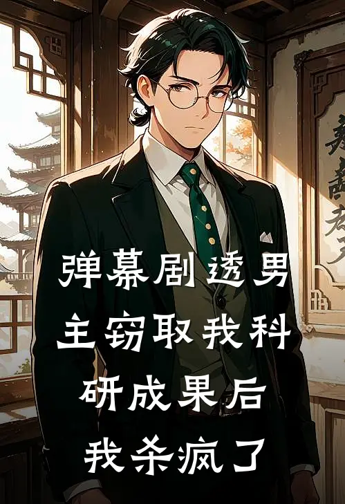 弹幕剧透男主窃取我科研成果后，我杀疯了陆振廷振廷完结小说大全_免费小说在哪看弹幕剧透男主窃取我科研成果后，我杀疯了(陆振廷振廷)