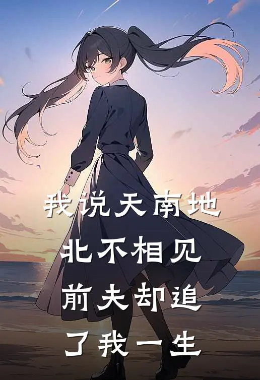 我说天南地北不相见，前夫却追了我一生
