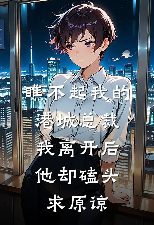 瞧不起我的港城总裁，我离开后他却磕头求原谅沈辰逸金阮阮免费小说全集_免费阅读无弹窗瞧不起我的港城总裁，我离开后他却磕头求原谅沈辰逸金阮阮