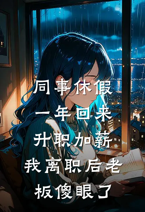 同事休假一年回来升职加薪，我离职后老板傻眼了