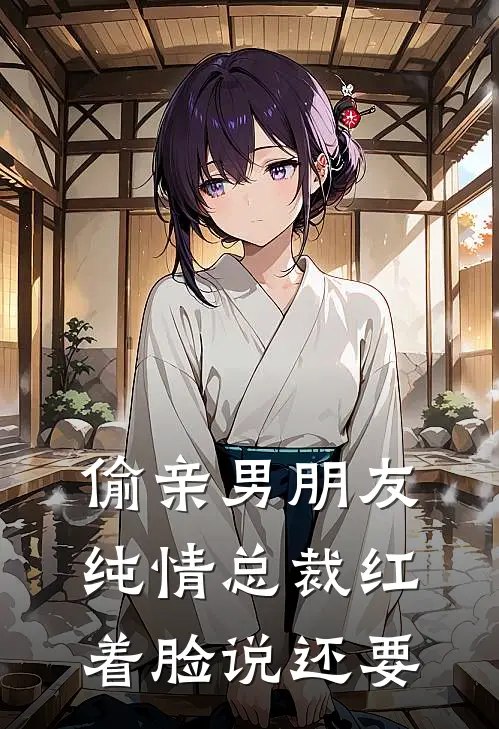 偷亲男朋友纯情总裁红着脸说还要