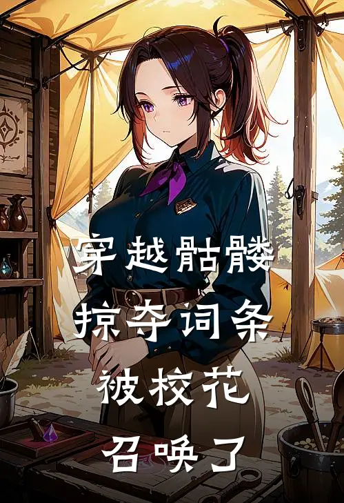 穿越骷髅掠夺词条，被校花召唤了苏沐雪宋子豪热门免费小说_免费小说免费阅读穿越骷髅掠夺词条，被校花召唤了苏沐雪宋子豪