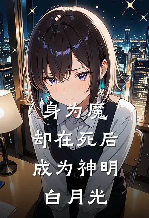 身为魔，却在死后成为神明白月光