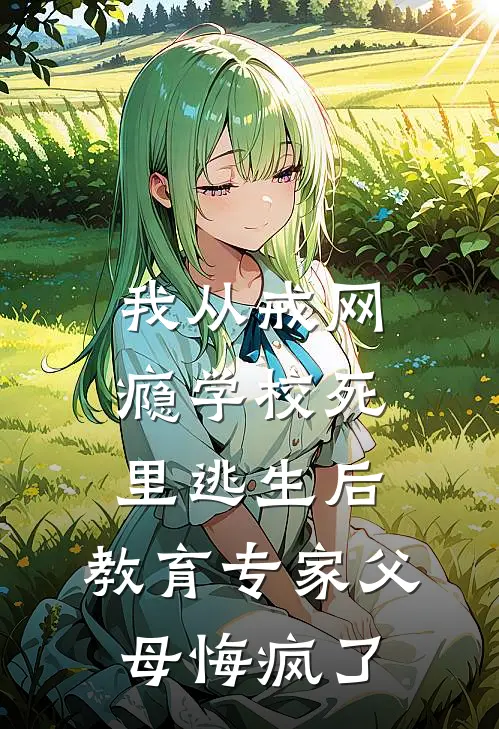 我从戒网瘾学校死里逃生后，教育专家父母悔疯了(周建芳吴志远)小说完整版_完结好看小说我从戒网瘾学校死里逃生后，教育专家父母悔疯了周建芳吴志远