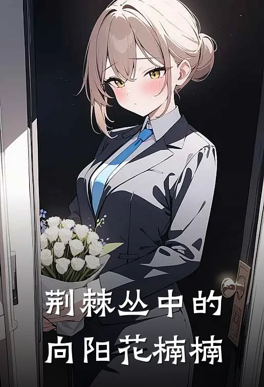 荆棘丛中的向阳花楠楠(楠楠陈浩)热门网络小说_最新章节列表荆棘丛中的向阳花楠楠(楠楠陈浩)