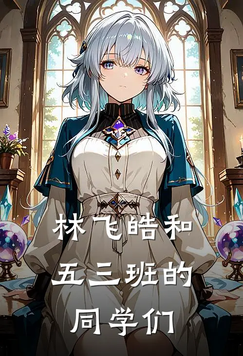 林飞皓和五三班的同学们林飞皓蒋小丽小说免费完结_完本热门小说林飞皓和五三班的同学们林飞皓蒋小丽