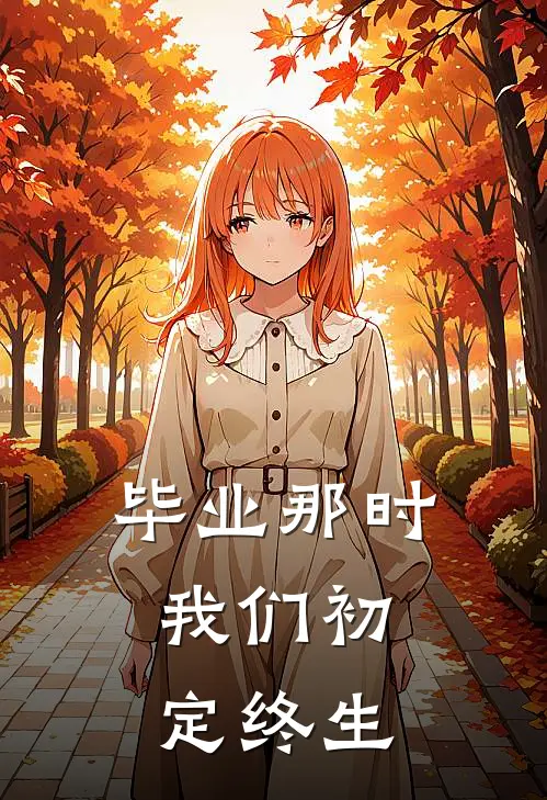 毕业那时，我们初定终生(林叙白江念初)小说免费在线阅读_毕业那时，我们初定终生(林叙白江念初)大结局阅读