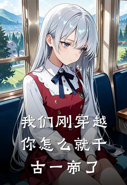 我们刚穿越，你怎么就千古一帝了嬴川王立最新小说推荐_完本小说免费阅读我们刚穿越，你怎么就千古一帝了(嬴川王立)