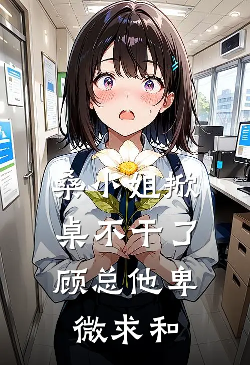 桑小姐掀桌不干了，顾总他卑微求和